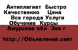 Антиплагиат. Быстро. Качественно. › Цена ­ 10 - Все города Услуги » Обучение. Курсы   . Амурская обл.,Зея г.